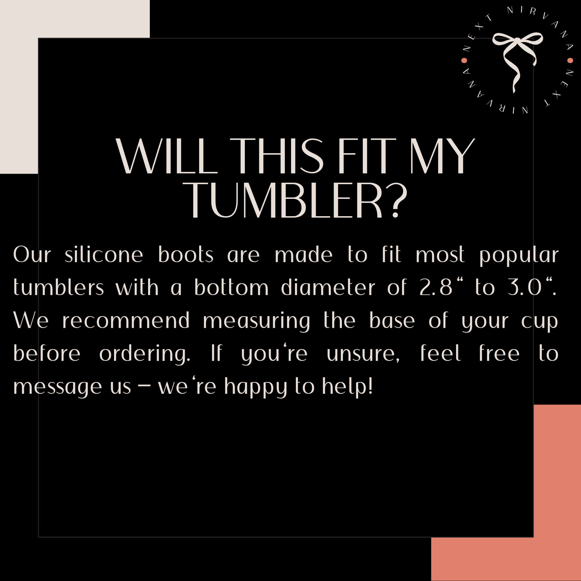 text that asks whether a specific item, likely a tumbler, will fit the user's cup, and provides a recommendation to measure the cup's base before ordering. The text is written in a casual, friendly tone and is framed within a black border.
